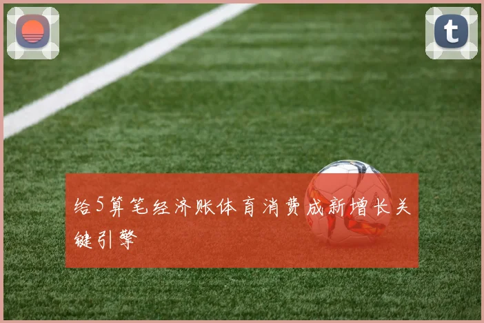 给5算笔经济账体育消费成新增长关键引擎