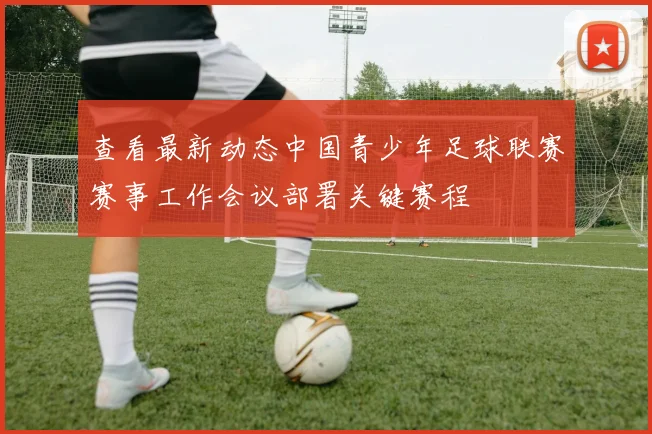 查看最新动态中国青少年足球联赛赛事工作会议部署关键赛程