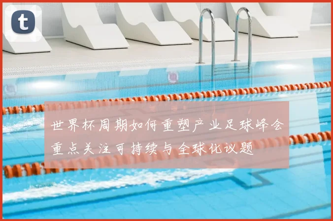 世界杯周期如何重塑产业足球峰会重点关注可持续与全球化议题