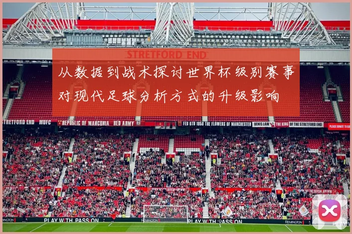 从数据到战术探讨世界杯级别赛事对现代足球分析方式的升级影响