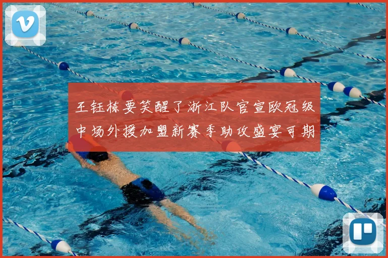 王钰栋要笑醒了浙江队官宣欧冠级中场外援加盟新赛季助攻盛宴可期