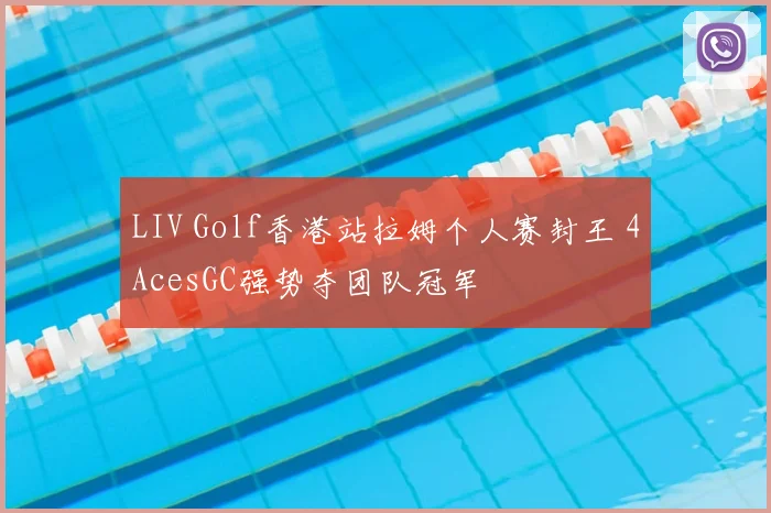 LIV Golf香港站拉姆个人赛封王 4AcesGC强势夺团队冠军