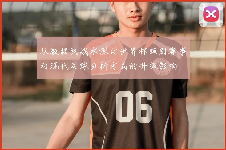 从数据到战术探讨世界杯级别赛事对现代足球分析方式的升级影响