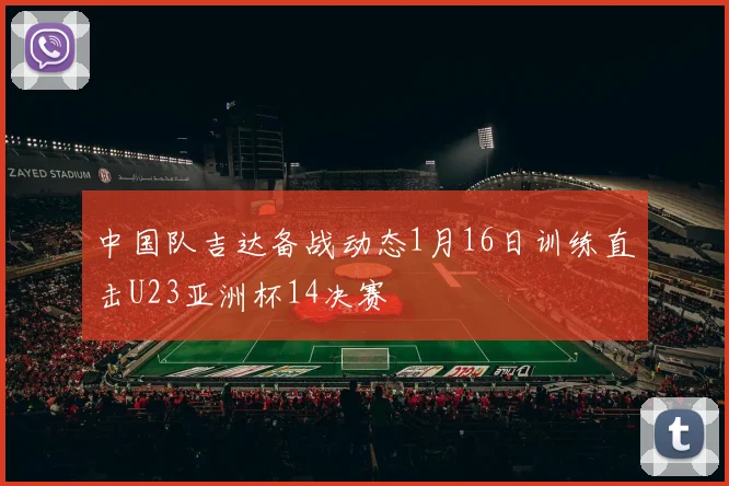 中国队吉达备战动态1月16日训练直击U23亚洲杯14决赛