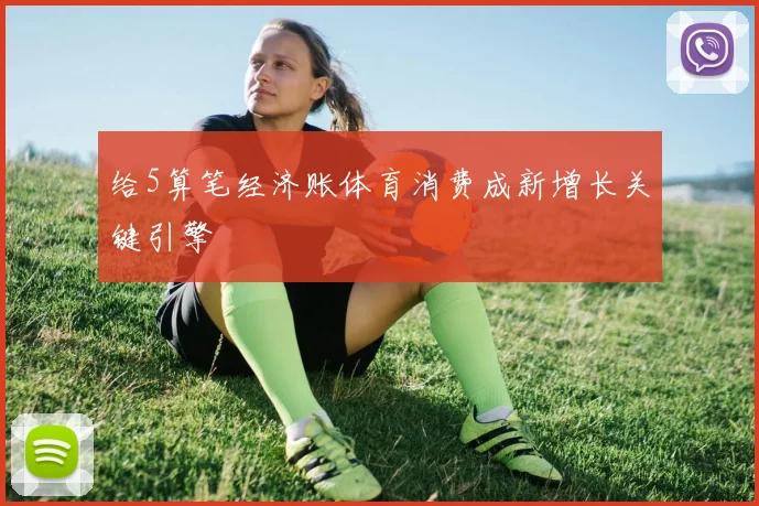 给5算笔经济账体育消费成新增长关键引擎