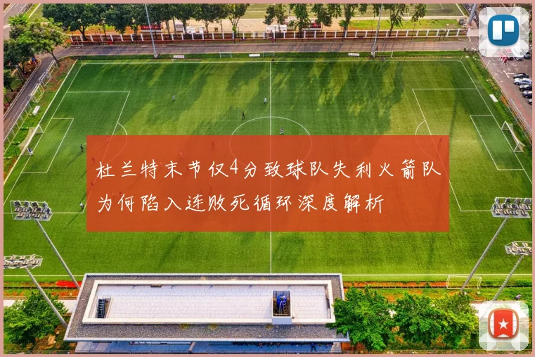 杜兰特末节仅4分致球队失利火箭队为何陷入连败死循环深度解析