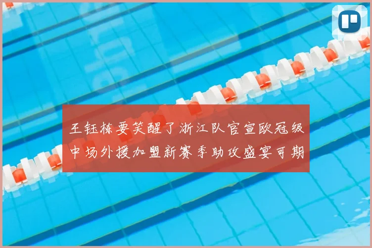 王钰栋要笑醒了浙江队官宣欧冠级中场外援加盟新赛季助攻盛宴可期