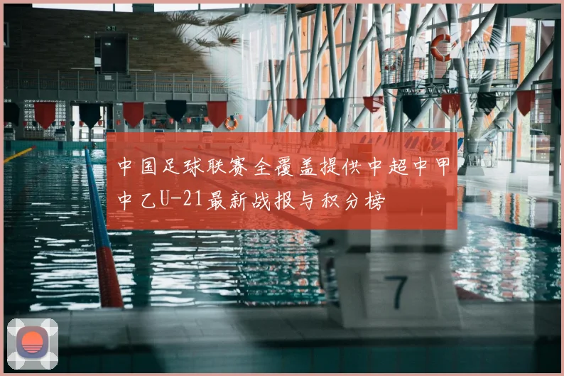 中国足球联赛全覆盖提供中超中甲中乙U-21最新战报与积分榜